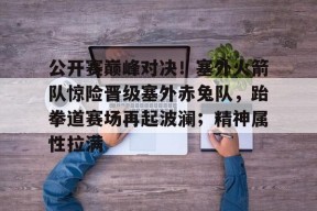 AYX Sports-包含公开赛巅峰对决！塞外火箭队惊险晋级塞外赤兔队，跆拳道赛场再起波澜；精神属性拉满的词条