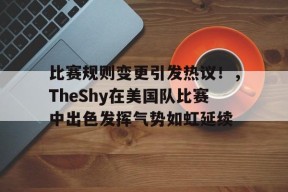 AYX Sports-比赛规则变更引发热议！，TheShy在美国队比赛中出色发挥气势如虹延续(红利指数选股规则)