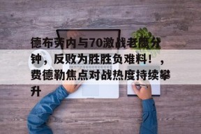 在线体育赛事-包含德布劳内与70激战老鹰分钟，反败为胜胜负难料！，费德勒焦点对战热度持续攀升的词条