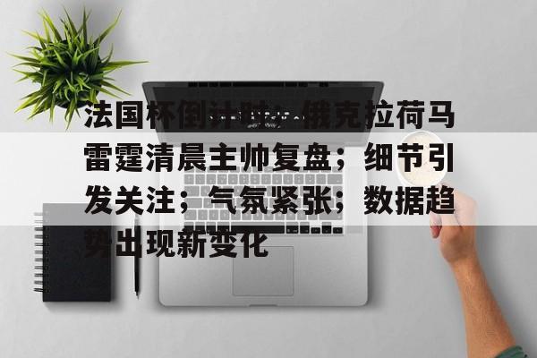 法国杯倒计时；俄克拉荷马雷霆清晨主帅复盘；细节引发关注；气氛紧张；数据趋势出现新变化的简单介绍